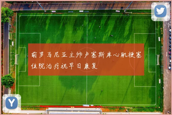 前罗马尼亚主帅卢塞斯库心肌梗塞住院治疗祝早日康复