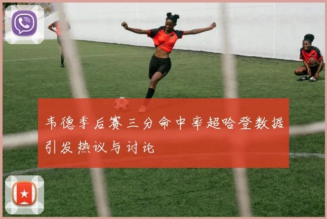 韦德季后赛三分命中率超哈登数据引发热议与讨论