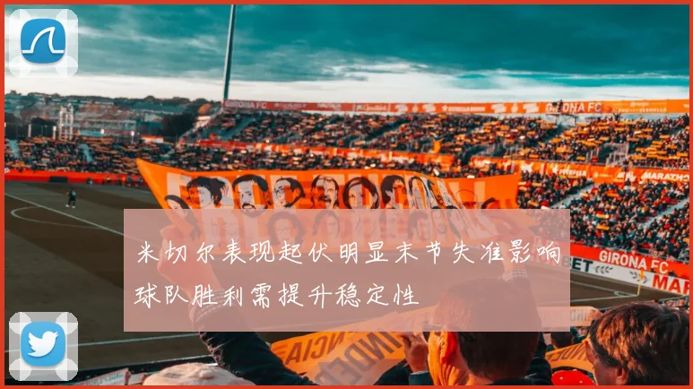 米切尔表现起伏明显末节失准影响球队胜利需提升稳定性