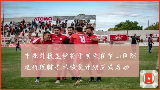 申花外援盖伊将于明天在华山医院进行跟腱手术恢复计划正式启动