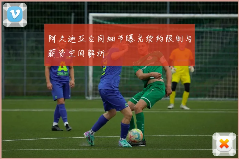 阿夫迪亚合同细节曝光续约限制与薪资空间解析