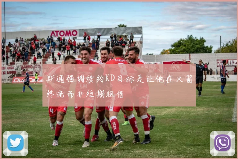 斯通强调续约KD目标是让他在火箭终老而非短期租借