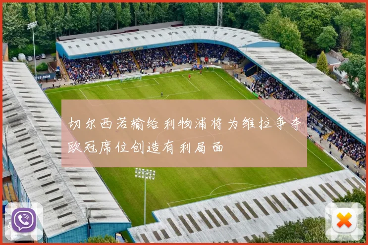 切尔西若输给利物浦将为维拉争夺欧冠席位创造有利局面