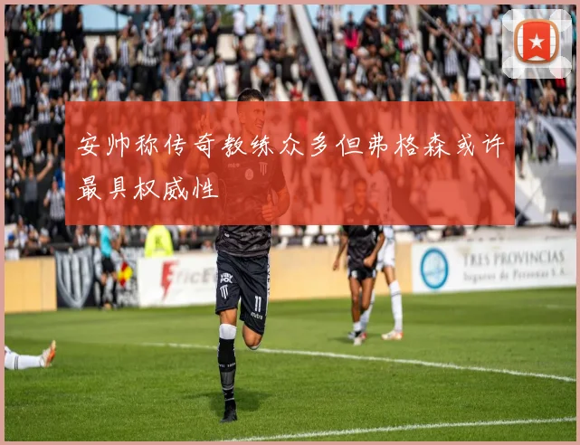 安帅称传奇教练众多但弗格森或许最具权威性